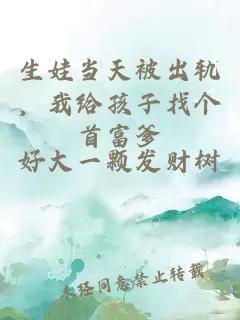 生娃当天被出轨，我给孩子找个首富爹