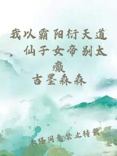 我以霸阳衍天道，仙子女帝别太癫